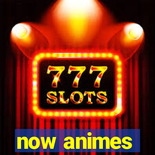 now animes